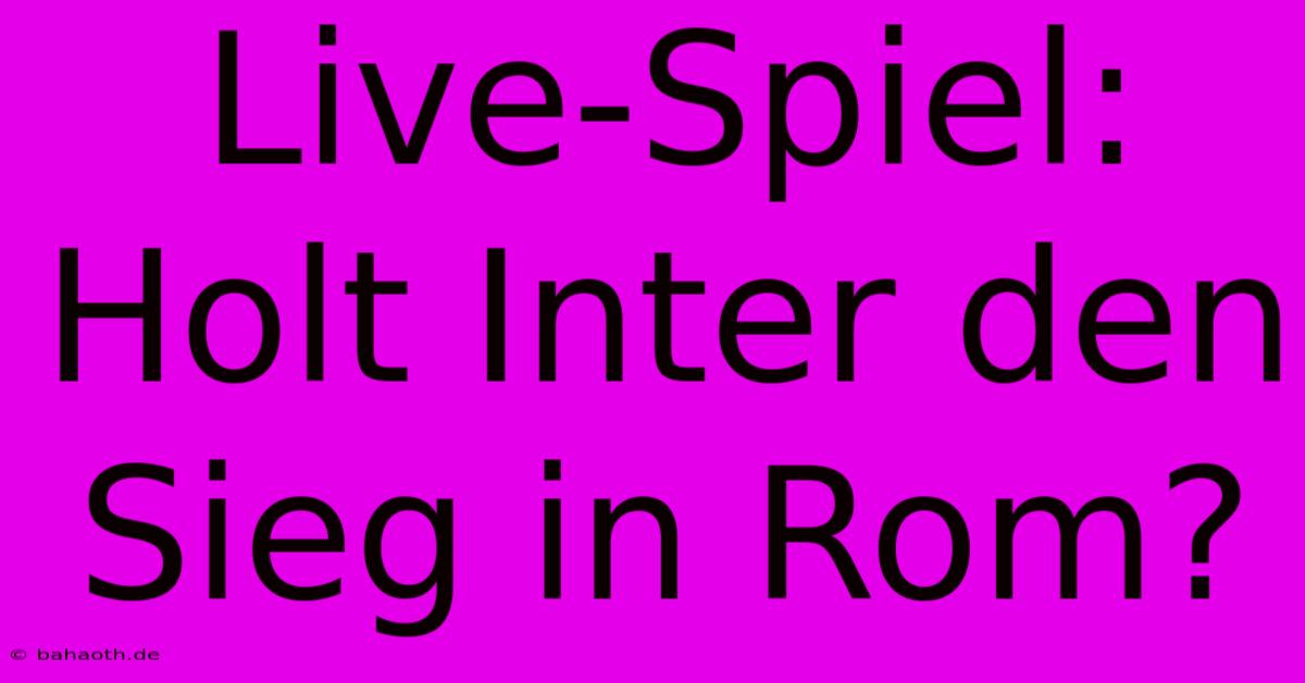 Live-Spiel: Holt Inter Den Sieg In Rom?