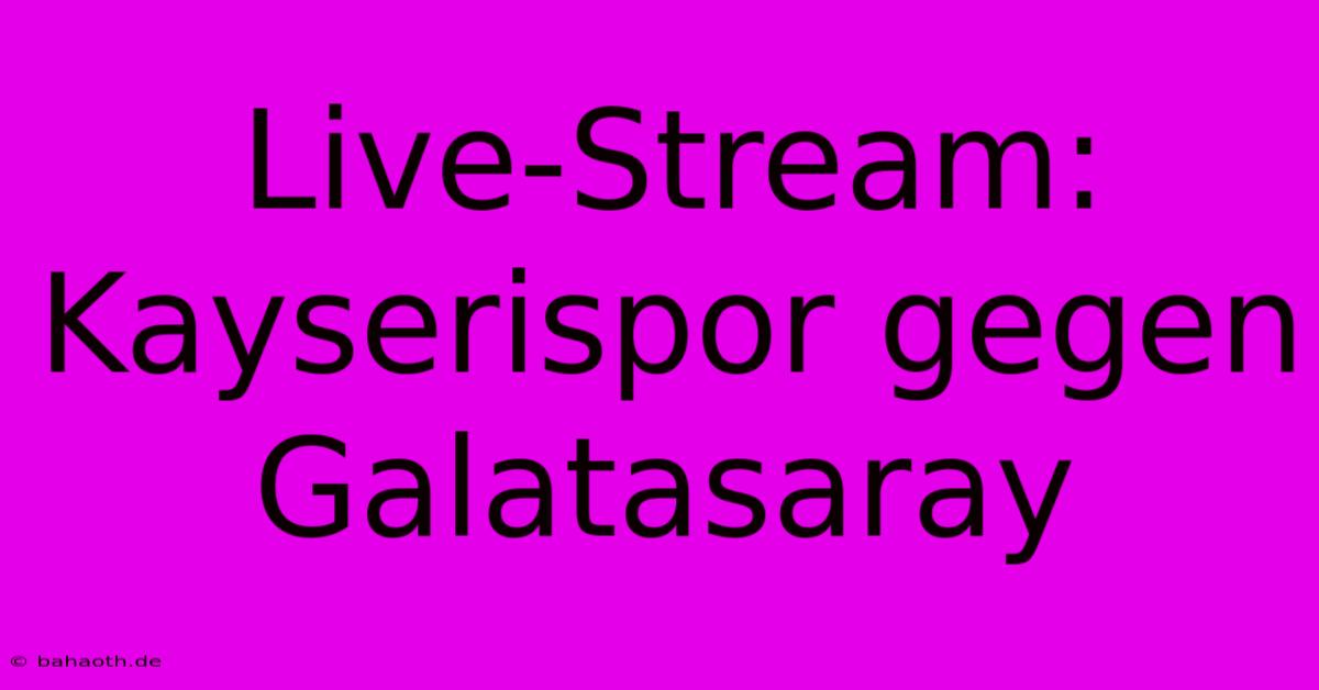 Live-Stream: Kayserispor Gegen Galatasaray