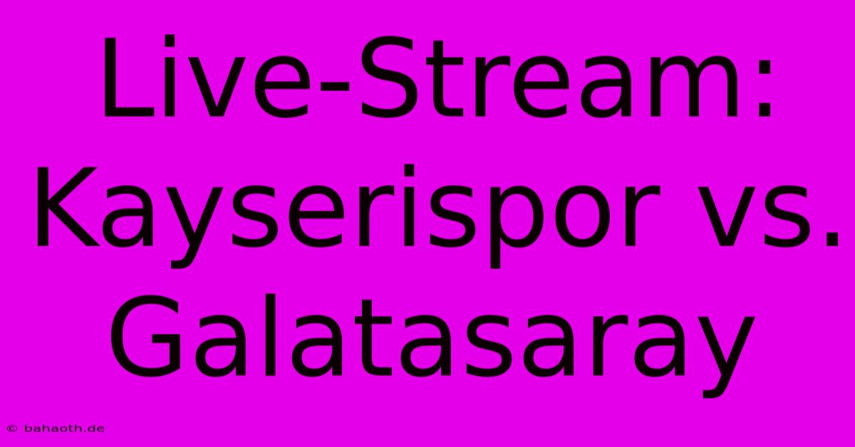 Live-Stream:  Kayserispor Vs. Galatasaray