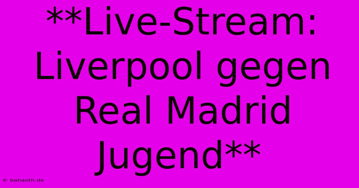 **Live-Stream: Liverpool Gegen Real Madrid Jugend**