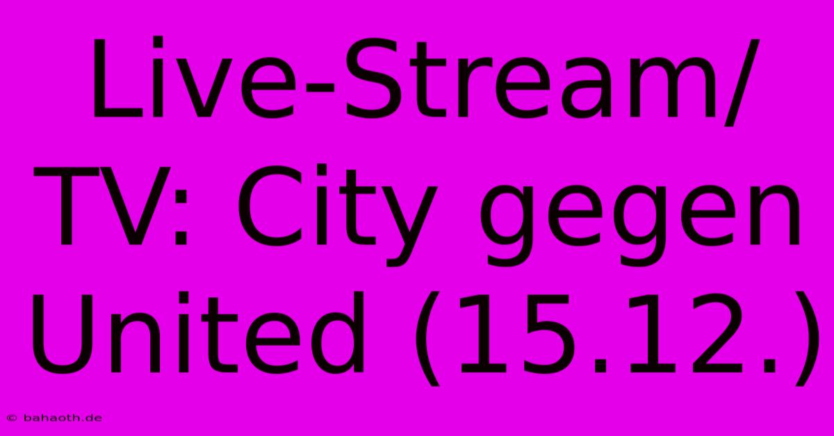 Live-Stream/TV: City Gegen United (15.12.)