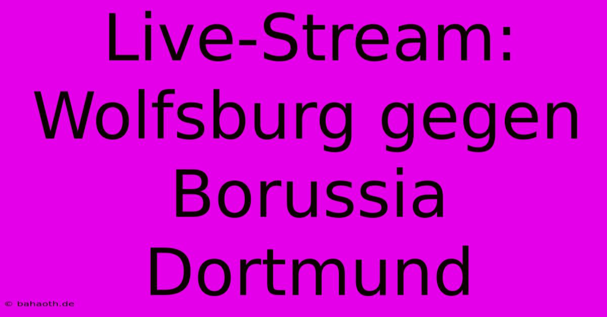 Live-Stream: Wolfsburg Gegen Borussia Dortmund