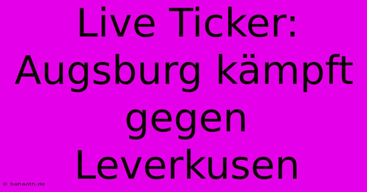 Live Ticker: Augsburg Kämpft Gegen Leverkusen