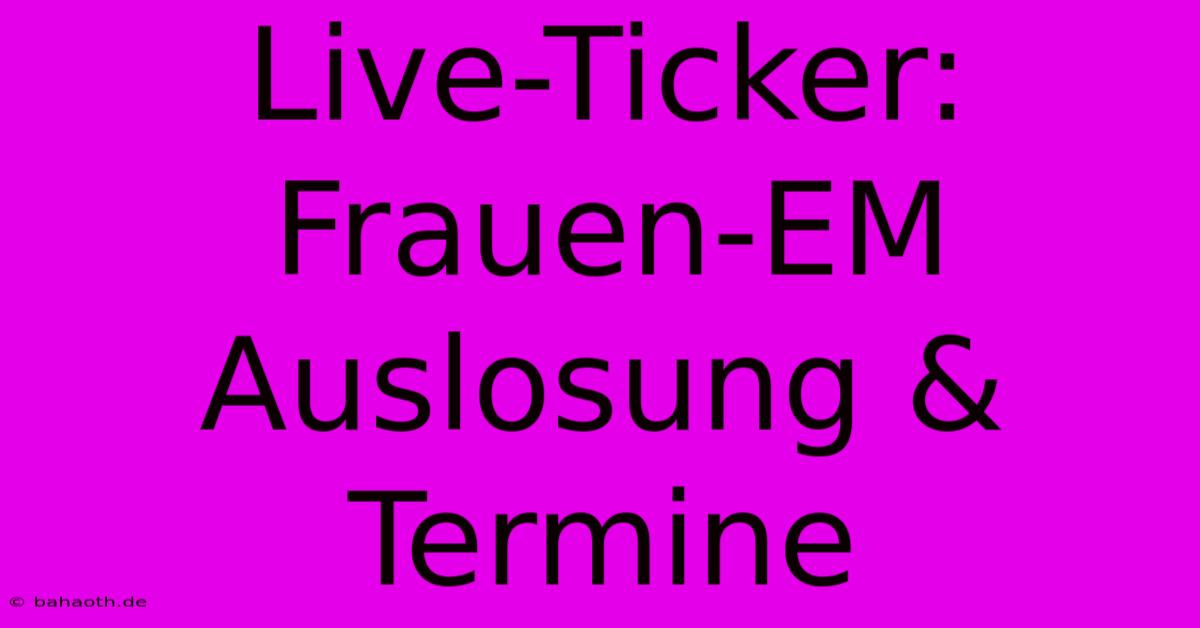 Live-Ticker: Frauen-EM Auslosung & Termine