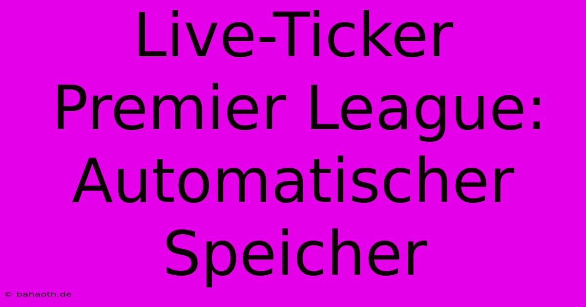 Live-Ticker Premier League: Automatischer Speicher