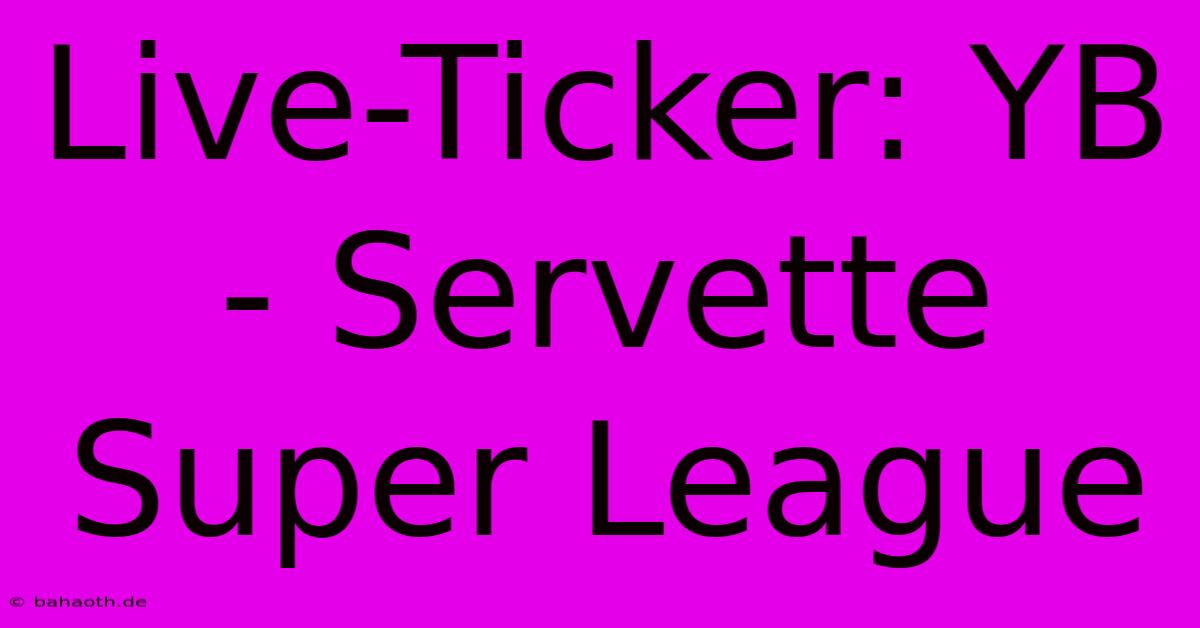 Live-Ticker: YB - Servette Super League