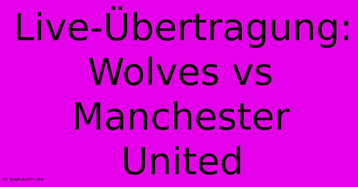 Live-Übertragung: Wolves Vs Manchester United