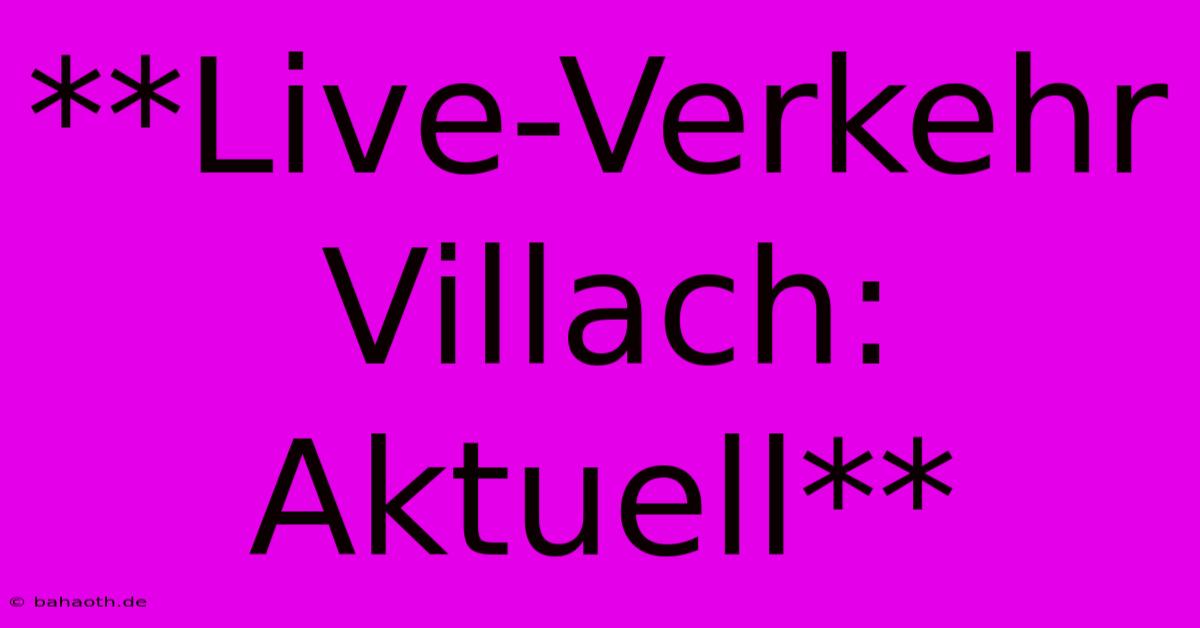 **Live-Verkehr Villach: Aktuell**