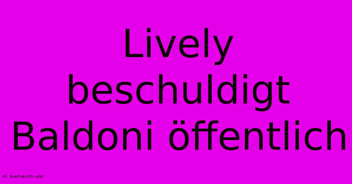 Lively Beschuldigt Baldoni Öffentlich