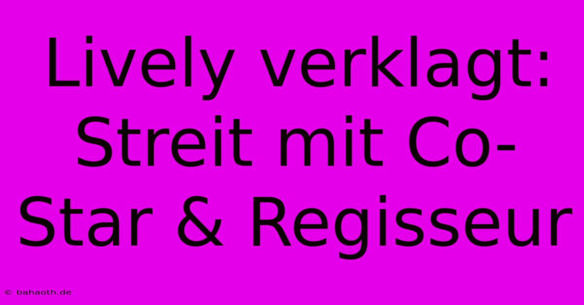 Lively Verklagt: Streit Mit Co-Star & Regisseur