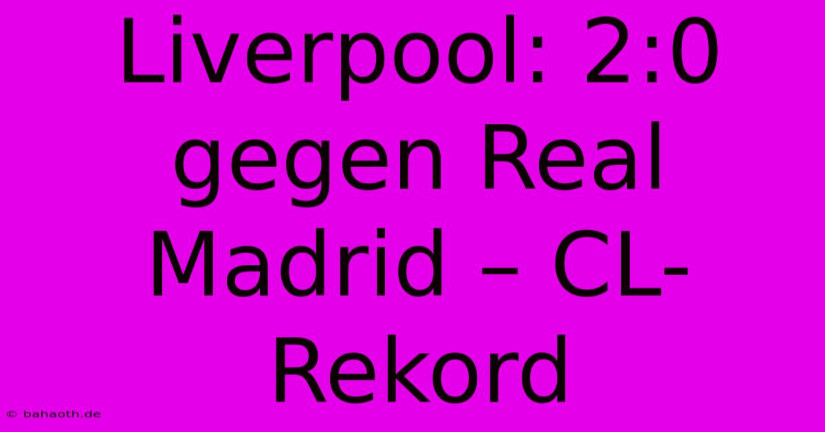 Liverpool: 2:0 Gegen Real Madrid – CL-Rekord