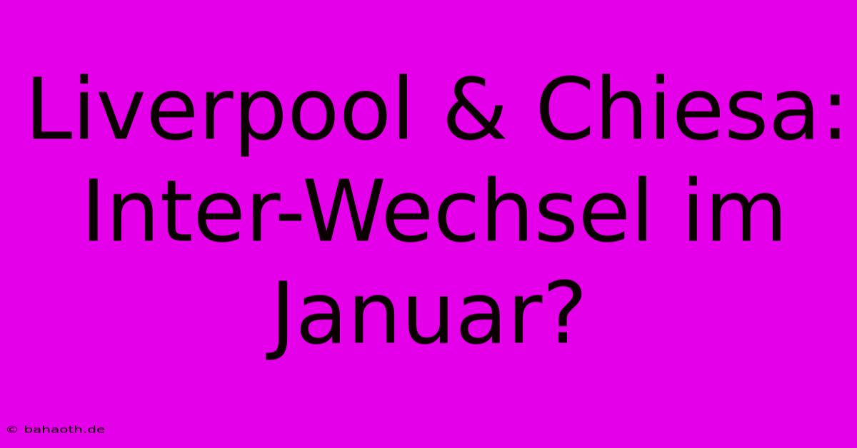 Liverpool & Chiesa: Inter-Wechsel Im Januar?