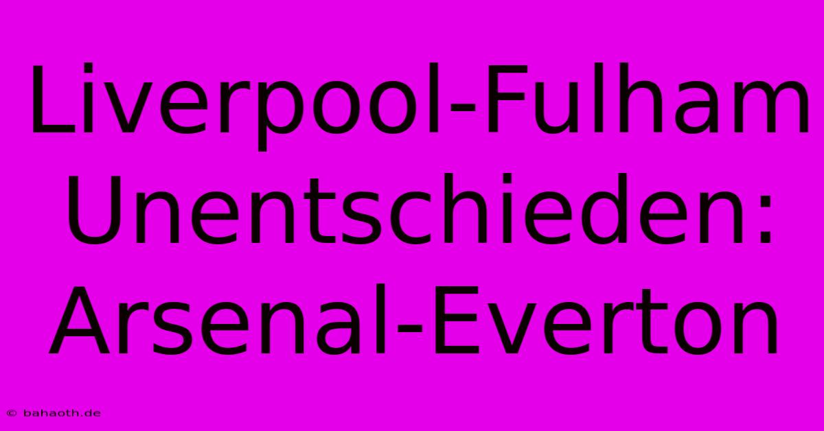 Liverpool-Fulham Unentschieden: Arsenal-Everton