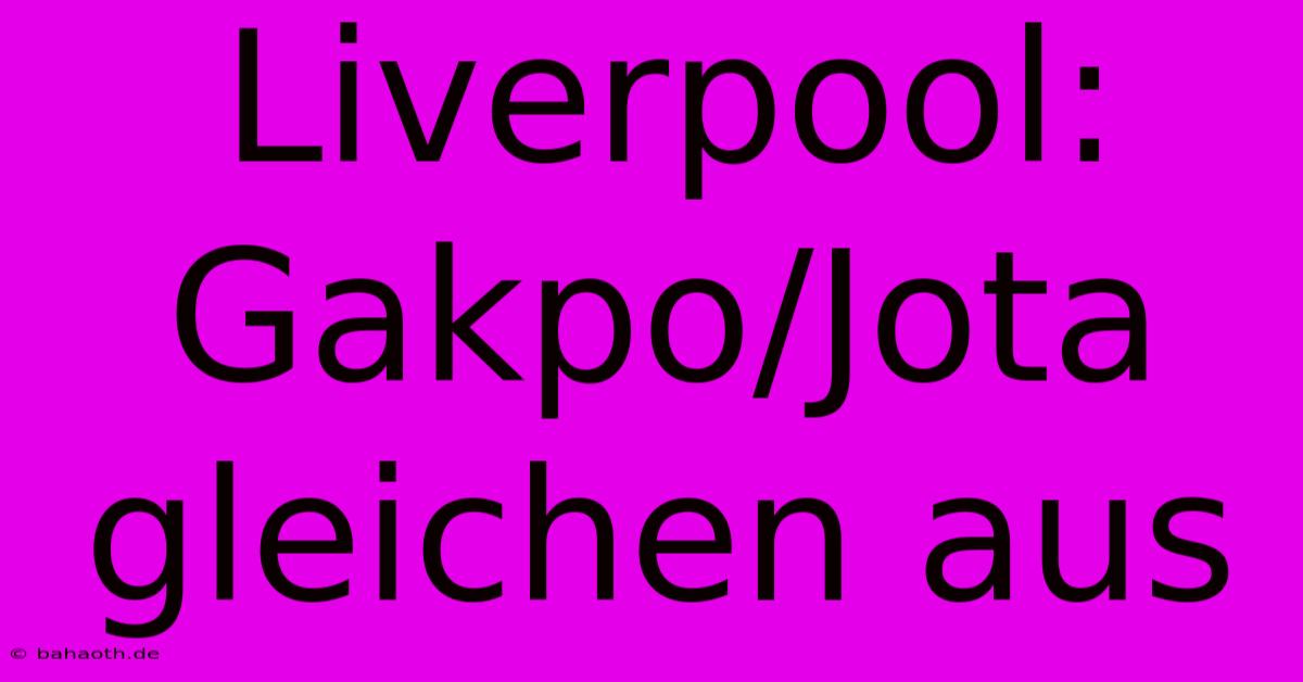 Liverpool: Gakpo/Jota Gleichen Aus