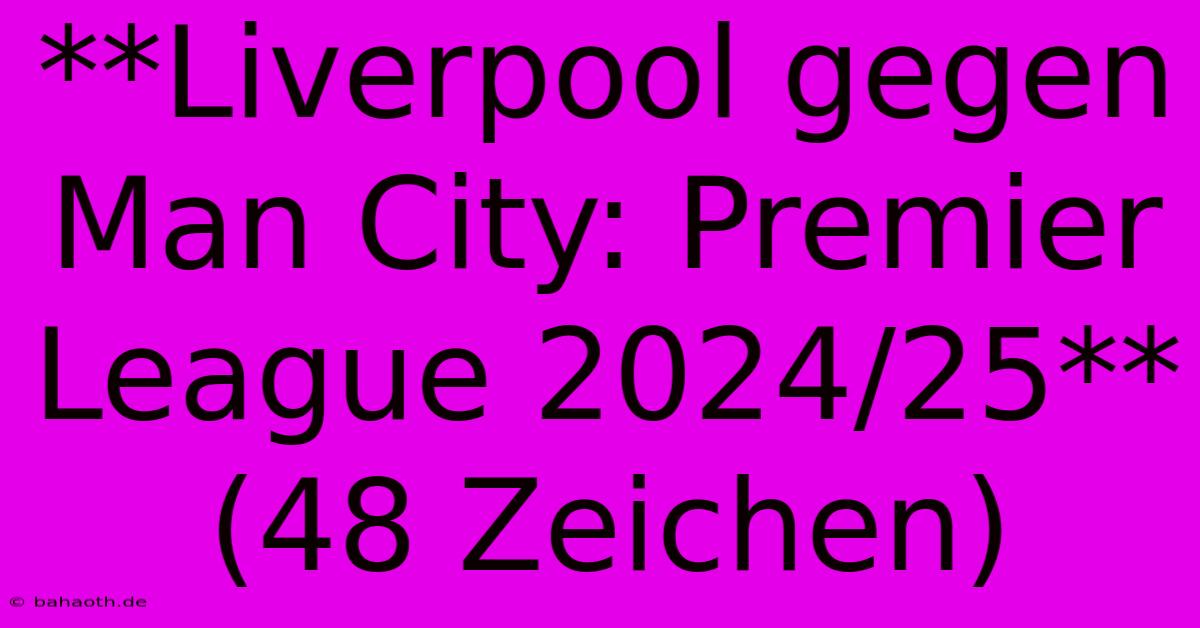 **Liverpool Gegen Man City: Premier League 2024/25** (48 Zeichen)