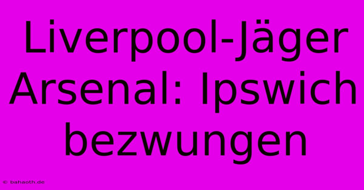 Liverpool-Jäger Arsenal: Ipswich Bezwungen