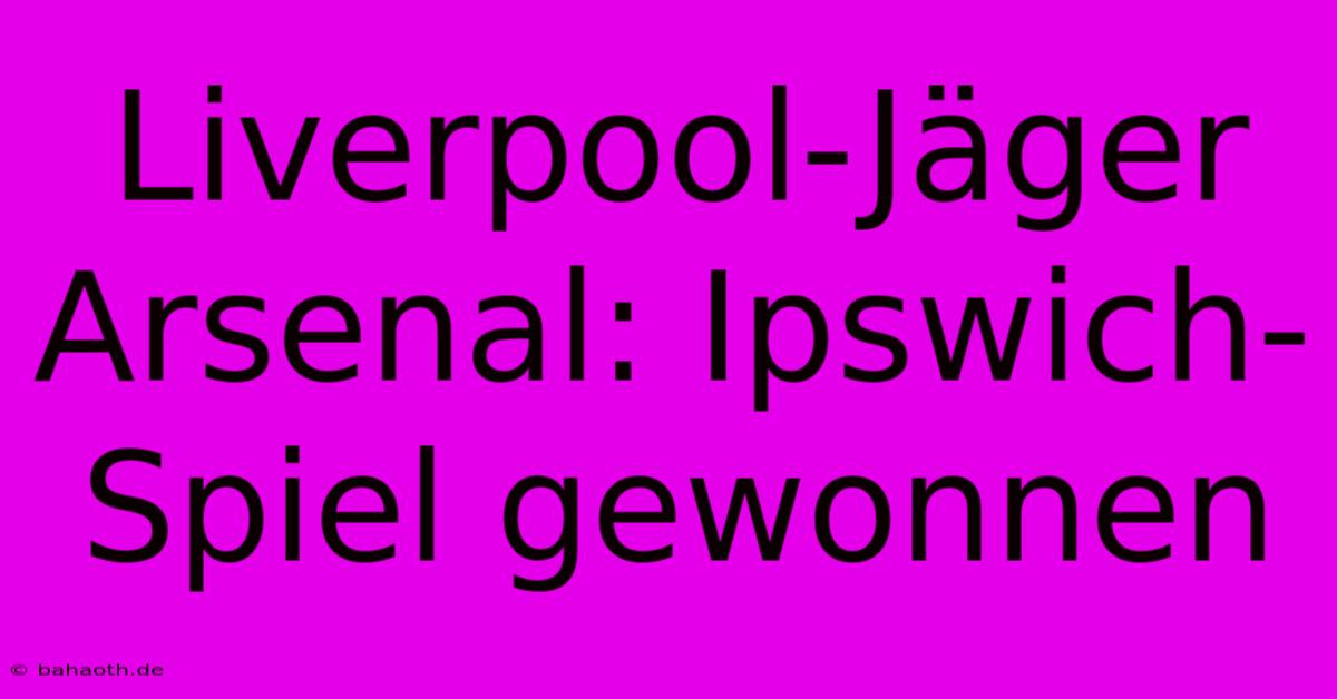 Liverpool-Jäger Arsenal: Ipswich-Spiel Gewonnen