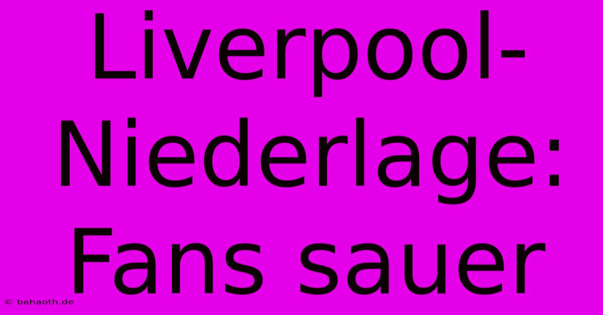 Liverpool-Niederlage: Fans Sauer