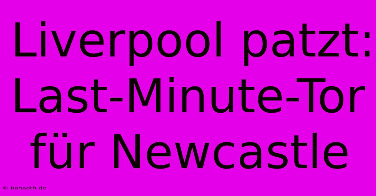 Liverpool Patzt: Last-Minute-Tor Für Newcastle