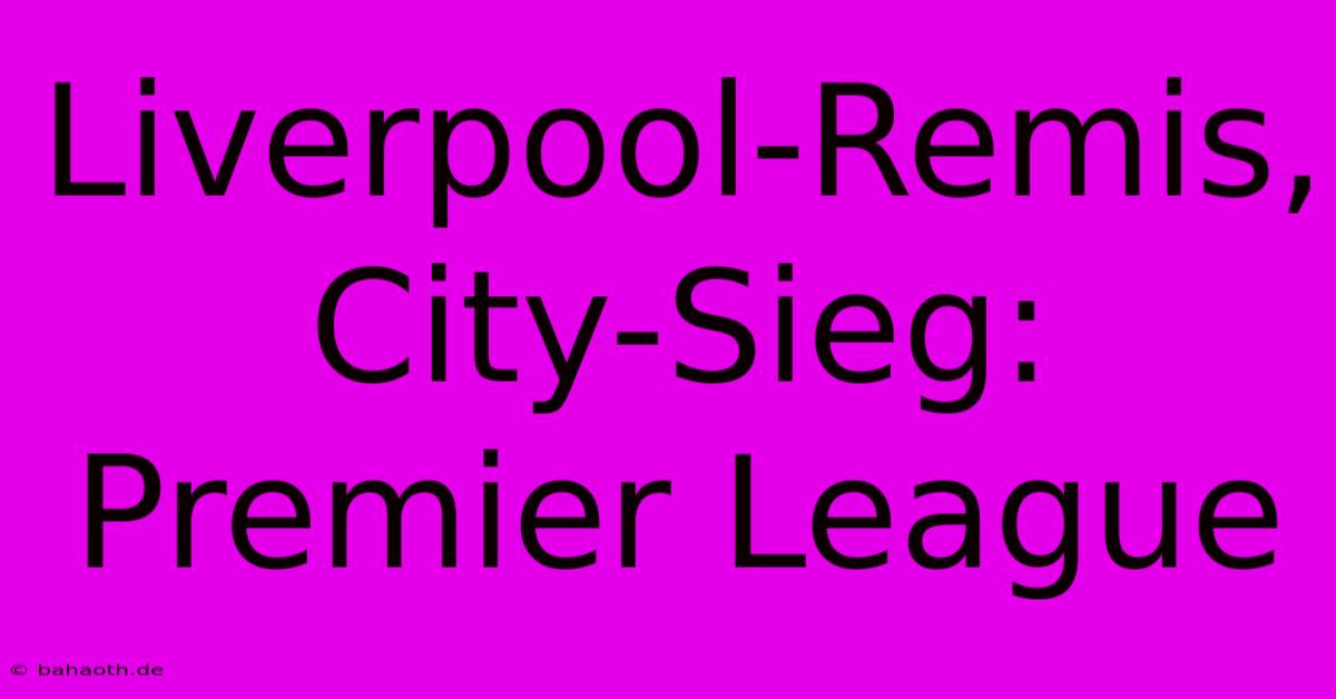 Liverpool-Remis, City-Sieg: Premier League