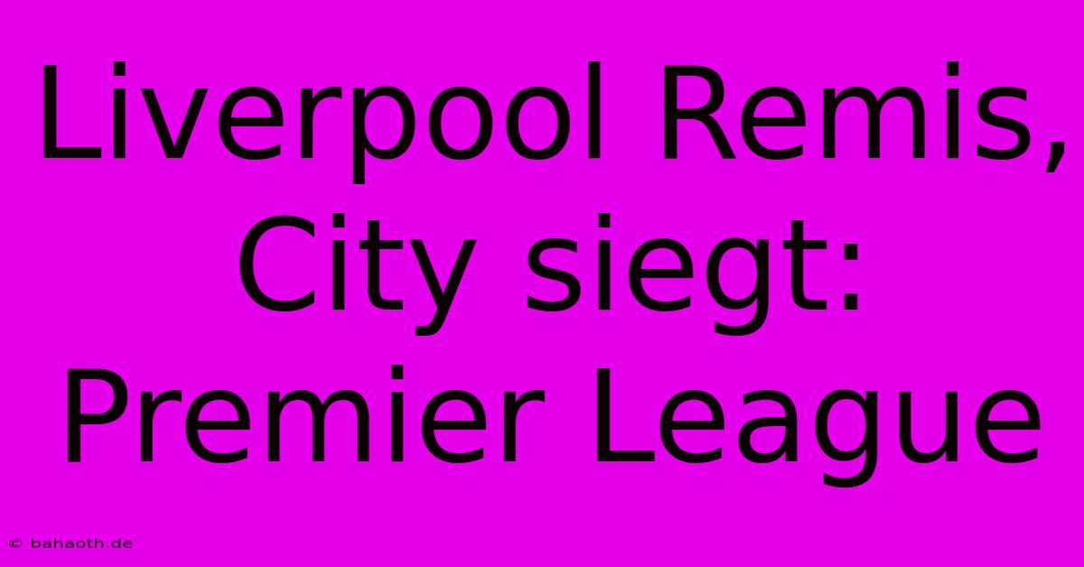 Liverpool Remis, City Siegt: Premier League