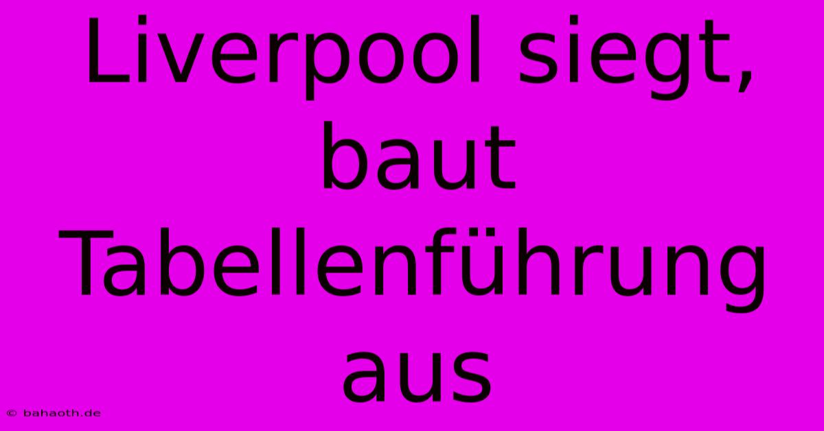 Liverpool Siegt, Baut Tabellenführung Aus