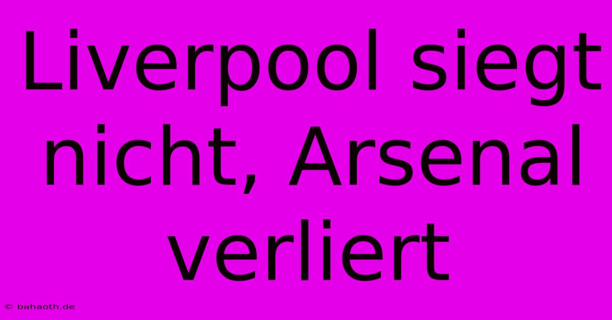 Liverpool Siegt Nicht, Arsenal Verliert