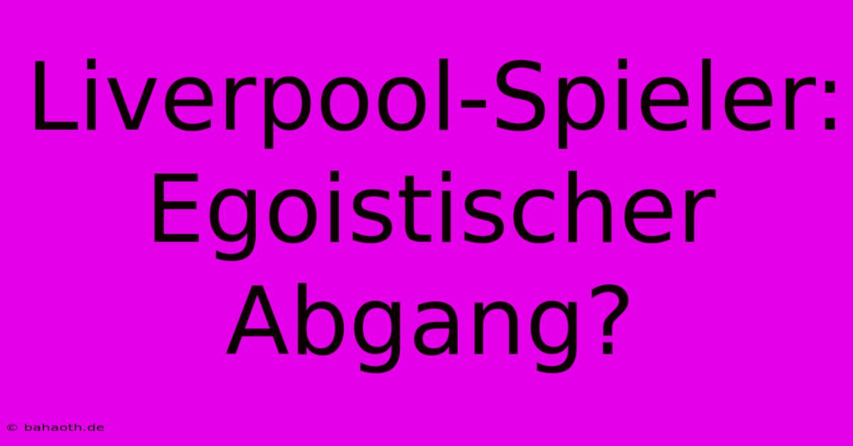 Liverpool-Spieler: Egoistischer Abgang?