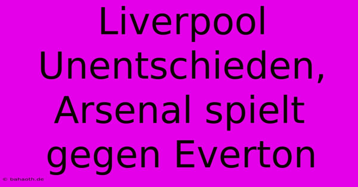 Liverpool Unentschieden, Arsenal Spielt Gegen Everton