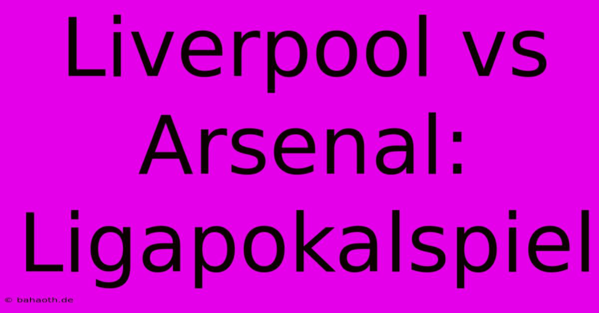 Liverpool Vs Arsenal: Ligapokalspiel