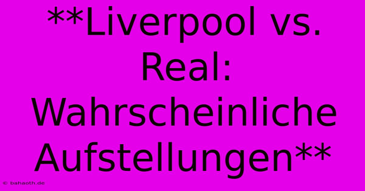 **Liverpool Vs. Real: Wahrscheinliche Aufstellungen**