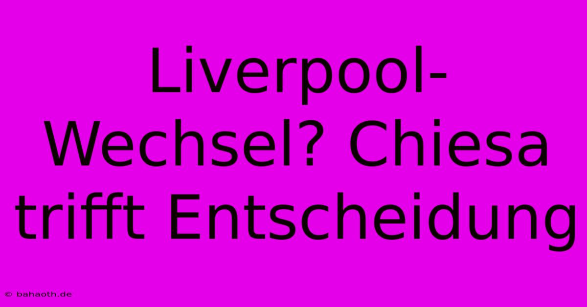 Liverpool-Wechsel? Chiesa Trifft Entscheidung