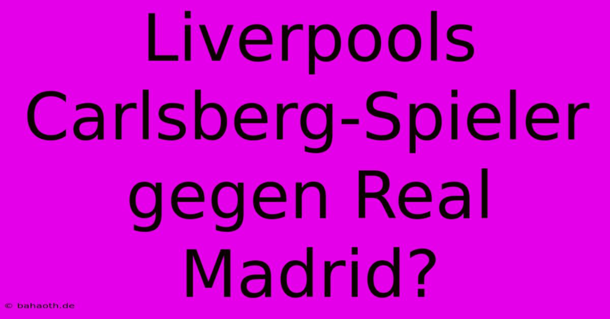 Liverpools Carlsberg-Spieler Gegen Real Madrid?