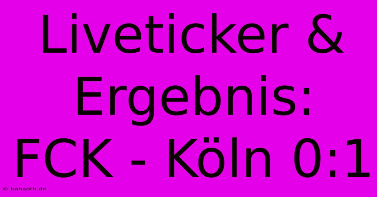 Liveticker & Ergebnis: FCK - Köln 0:1