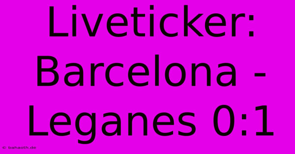 Liveticker: Barcelona - Leganes 0:1