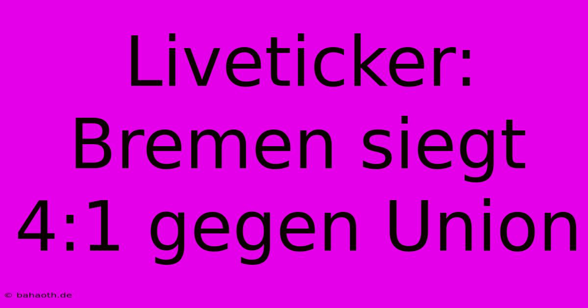 Liveticker: Bremen Siegt 4:1 Gegen Union