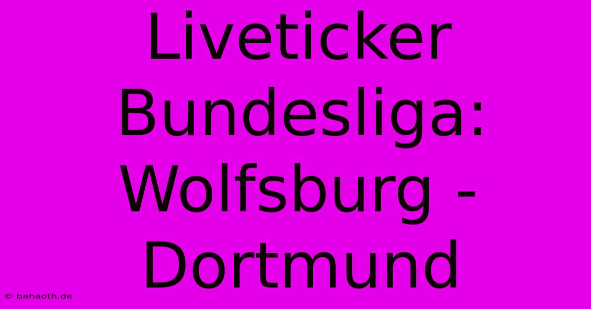 Liveticker Bundesliga: Wolfsburg - Dortmund