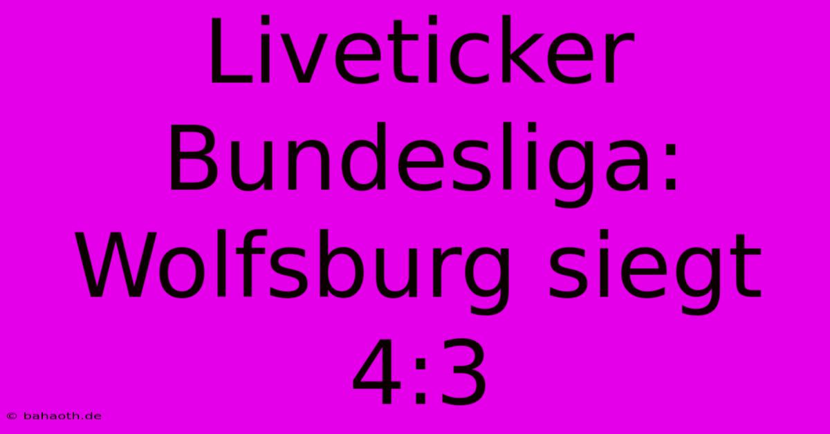 Liveticker Bundesliga: Wolfsburg Siegt 4:3