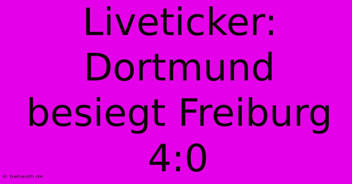 Liveticker: Dortmund Besiegt Freiburg 4:0