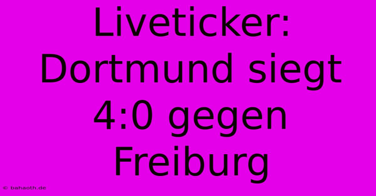 Liveticker: Dortmund Siegt 4:0 Gegen Freiburg