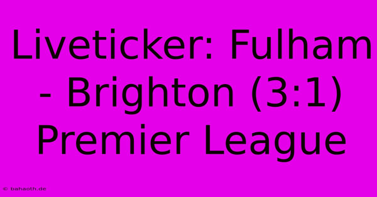 Liveticker: Fulham - Brighton (3:1) Premier League