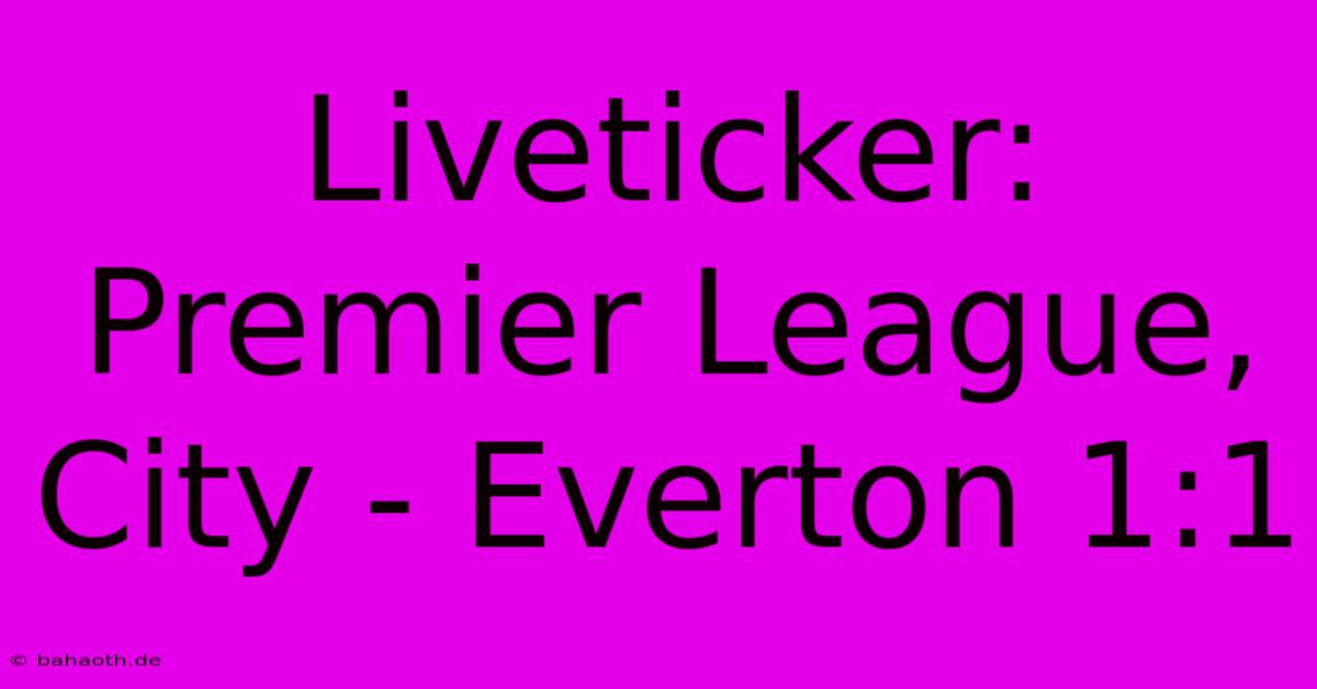 Liveticker: Premier League, City - Everton 1:1