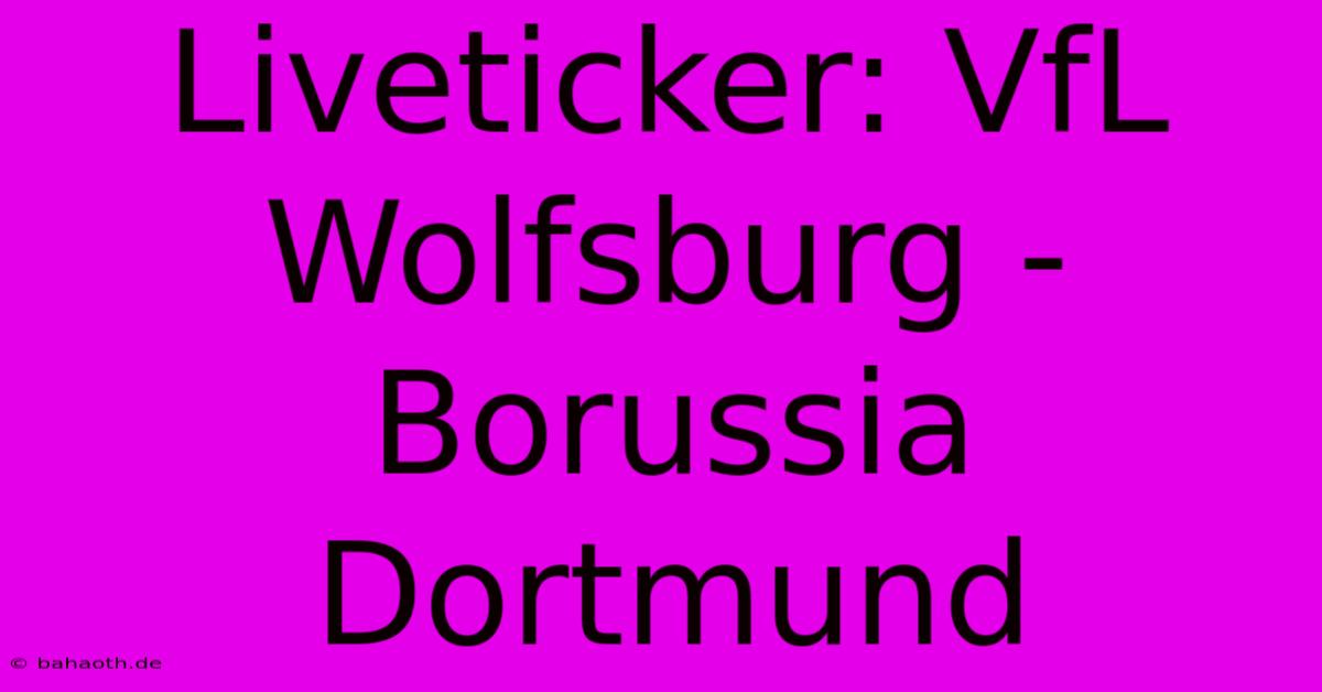 Liveticker: VfL Wolfsburg - Borussia Dortmund