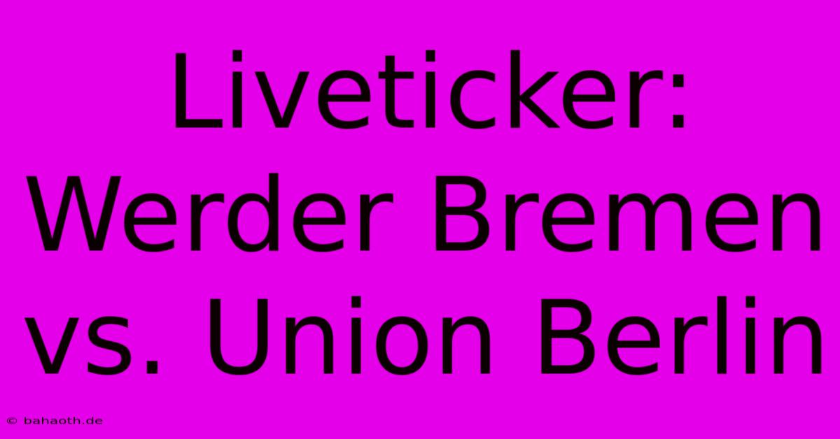 Liveticker: Werder Bremen Vs. Union Berlin