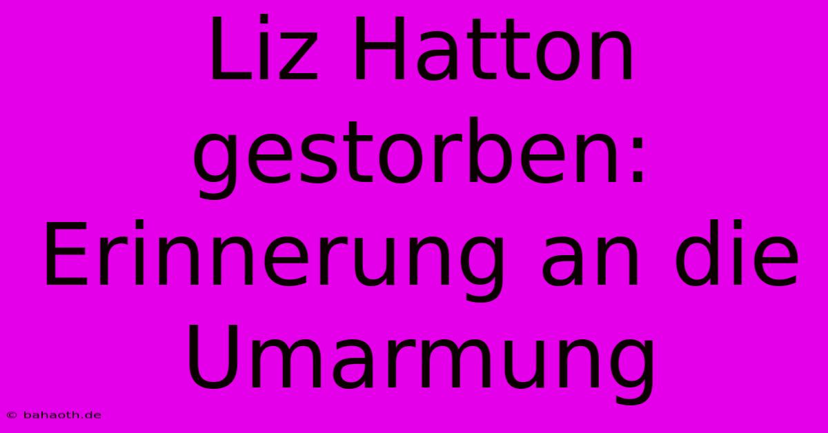 Liz Hatton Gestorben: Erinnerung An Die Umarmung