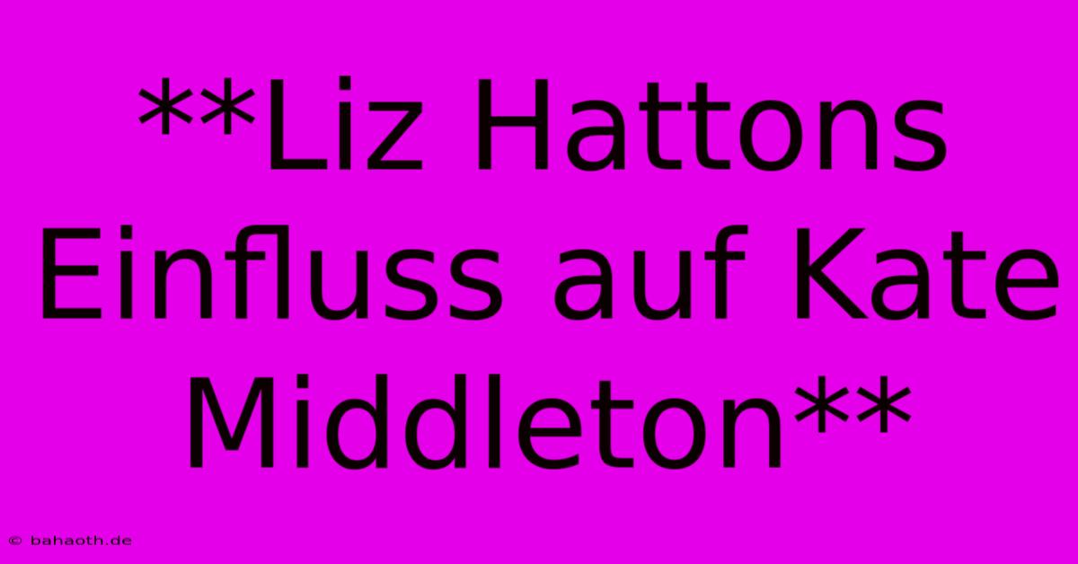 **Liz Hattons Einfluss Auf Kate Middleton**