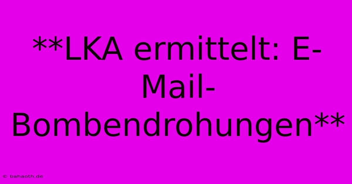 **LKA Ermittelt: E-Mail-Bombendrohungen**