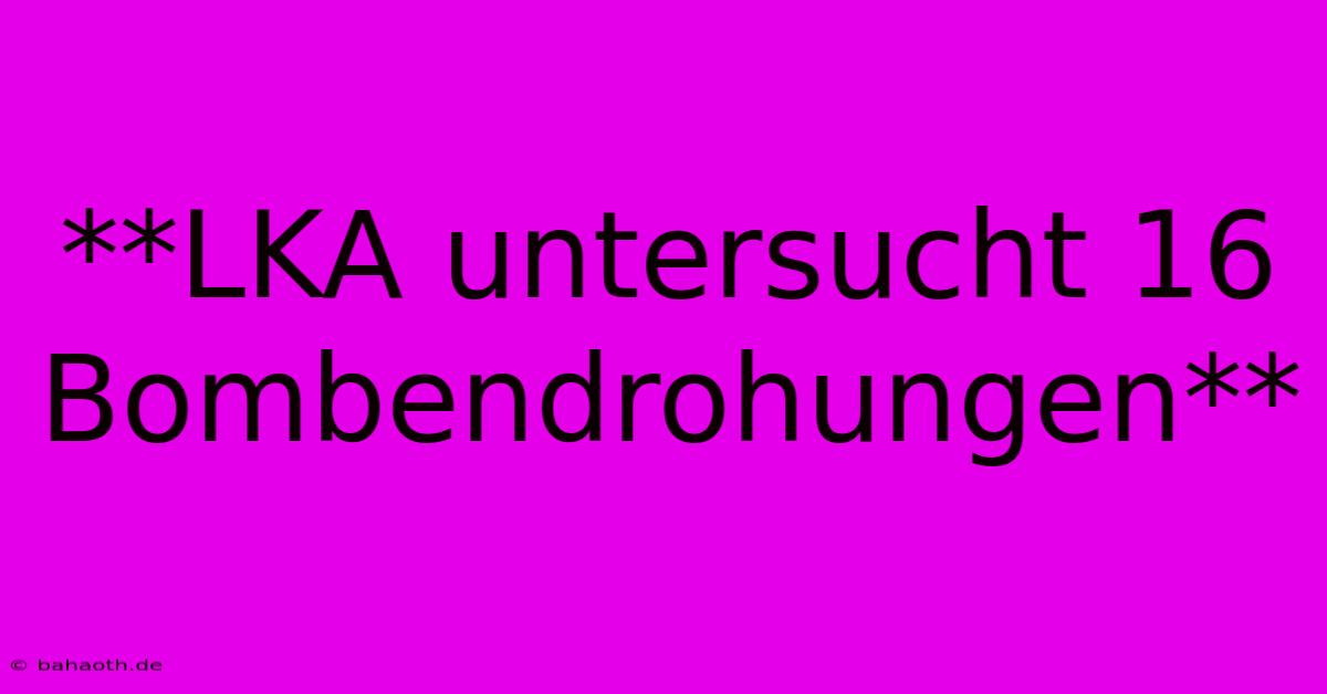 **LKA Untersucht 16 Bombendrohungen**