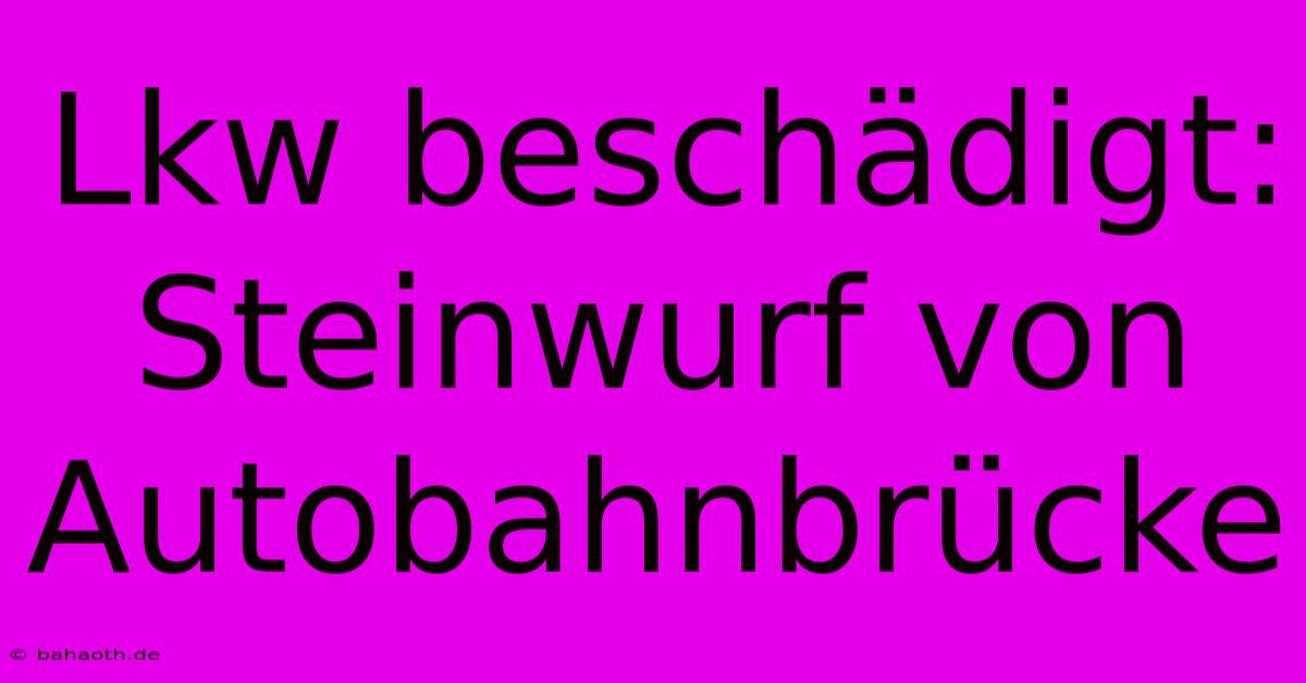 Lkw Beschädigt: Steinwurf Von Autobahnbrücke