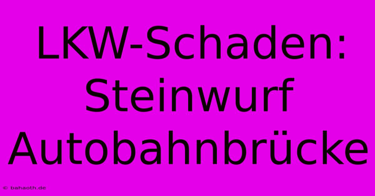 LKW-Schaden: Steinwurf Autobahnbrücke